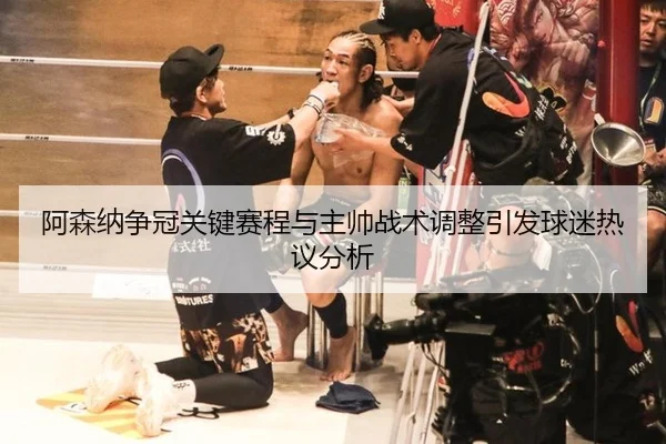 阿森纳争冠关键赛程与主帅战术调整引发球迷热议分析
